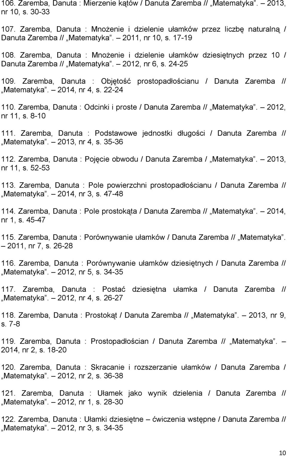 Zaremba, Danuta : Objętość prostopadłościanu / Danuta Zaremba // Matematyka. 2014, nr 4, s. 22-24 110. Zaremba, Danuta : Odcinki i proste / Danuta Zaremba // Matematyka. 2012, nr 11, s. 8-10 111.