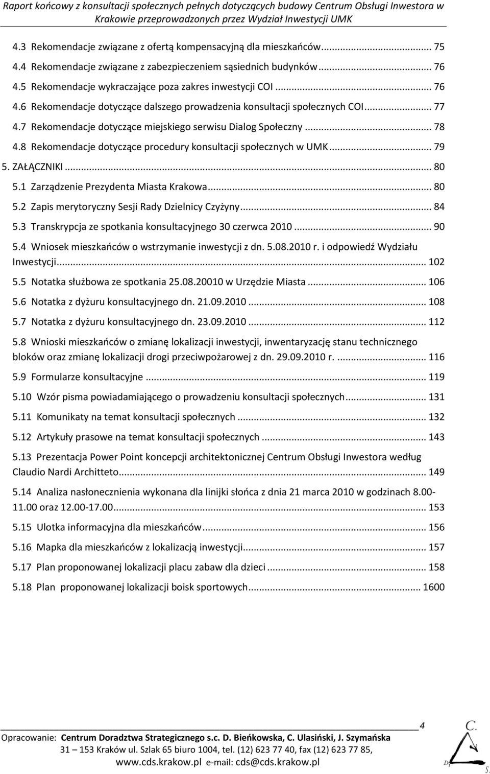 8 Rekomendacje dotyczące procedury konsultacji społecznych w UMK... 79 5. ZAŁĄCZNIKI... 80 5.1 Zarządzenie Prezydenta Miasta Krakowa... 80 5.2 Zapis merytoryczny Sesji Rady Dzielnicy Czyżyny... 84 5.