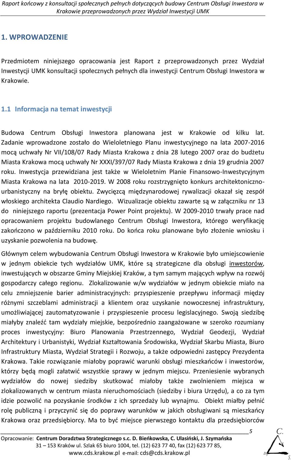 Zadanie wprowadzone zostało do Wieloletniego Planu inwestycyjnego na lata 2007-2016 mocą uchwały Nr VII/108/07 Rady Miasta Krakowa z dnia 28 lutego 2007 oraz do budżetu Miasta Krakowa mocą uchwały Nr