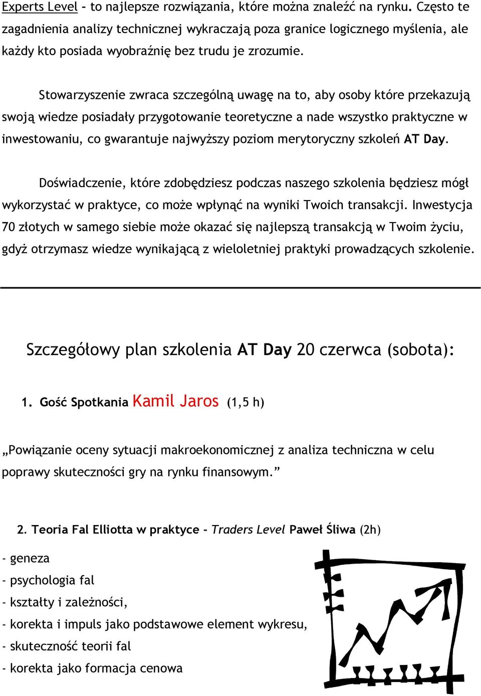 Stowarzyszenie zwraca szczególną uwagę na to, aby osoby które przekazują swoją wiedze posiadały przygotowanie teoretyczne a nade wszystko praktyczne w inwestowaniu, co gwarantuje najwyŝszy poziom