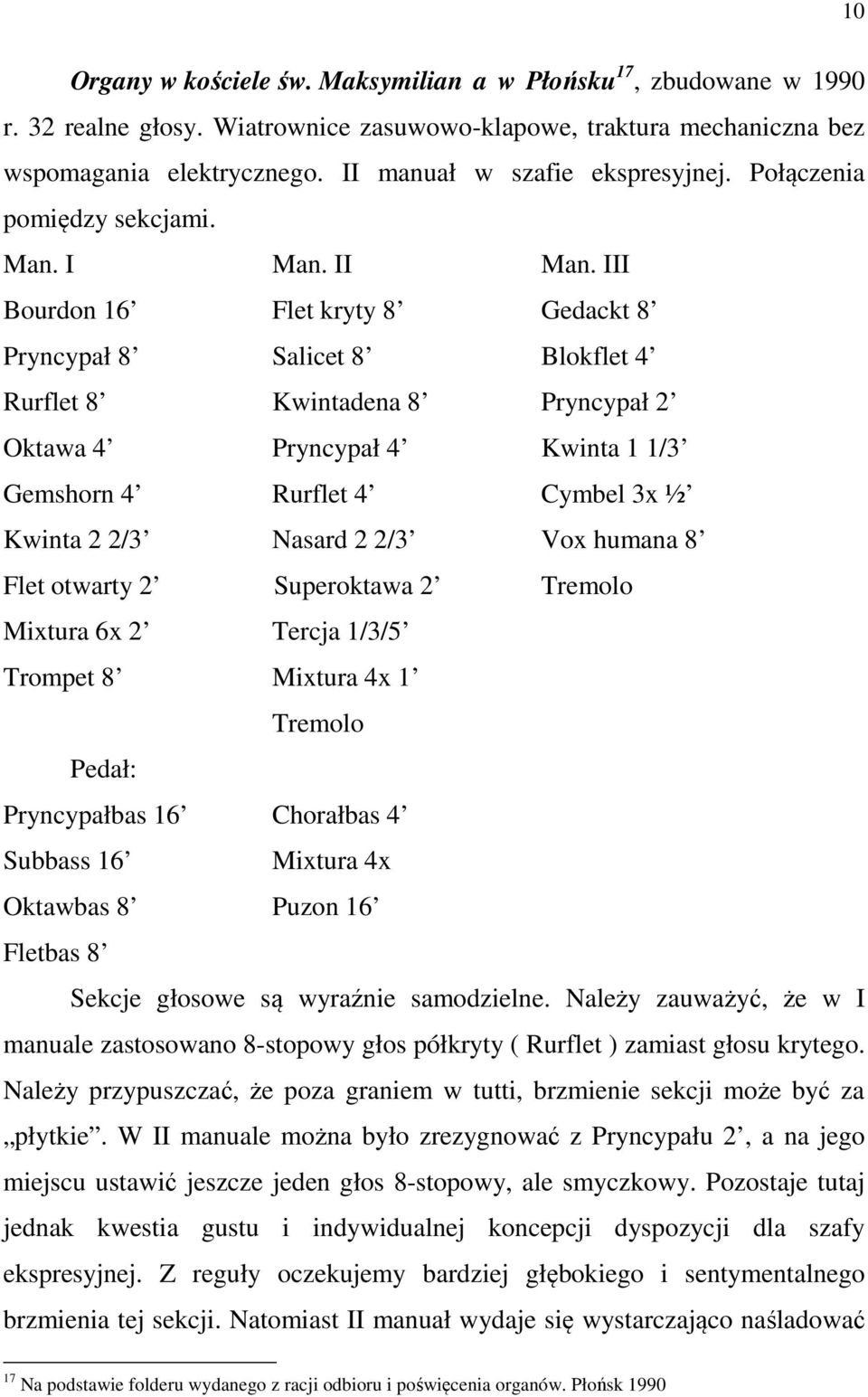 III Bourdon 16 Flet kryty 8 Gedackt 8 Pryncypał 8 Salicet 8 Blokflet 4 Rurflet 8 Kwintadena 8 Pryncypał 2 Oktawa 4 Pryncypał 4 Kwinta 1 1/3 Gemshorn 4 Rurflet 4 Cymbel 3x ½ Kwinta 2 2/3 Nasard 2 2/3