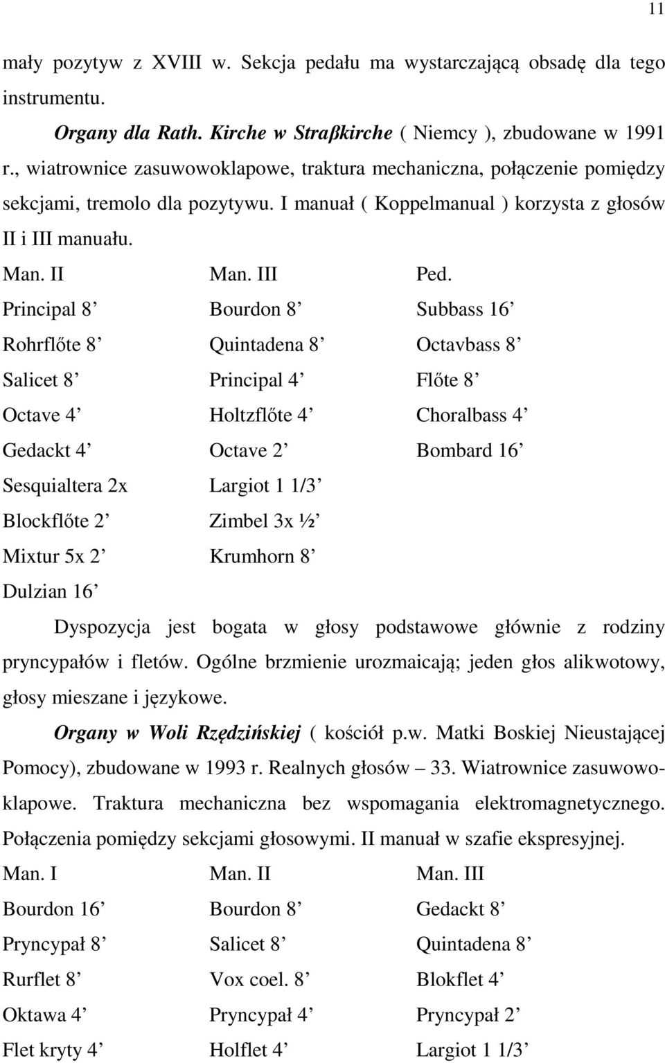 Principal 8 Bourdon 8 Subbass 16 Rohrflőte 8 Quintadena 8 Octavbass 8 Salicet 8 Principal 4 Flőte 8 Octave 4 Holtzflőte 4 Choralbass 4 Gedackt 4 Octave 2 Bombard 16 Sesquialtera 2x Largiot 1 1/3