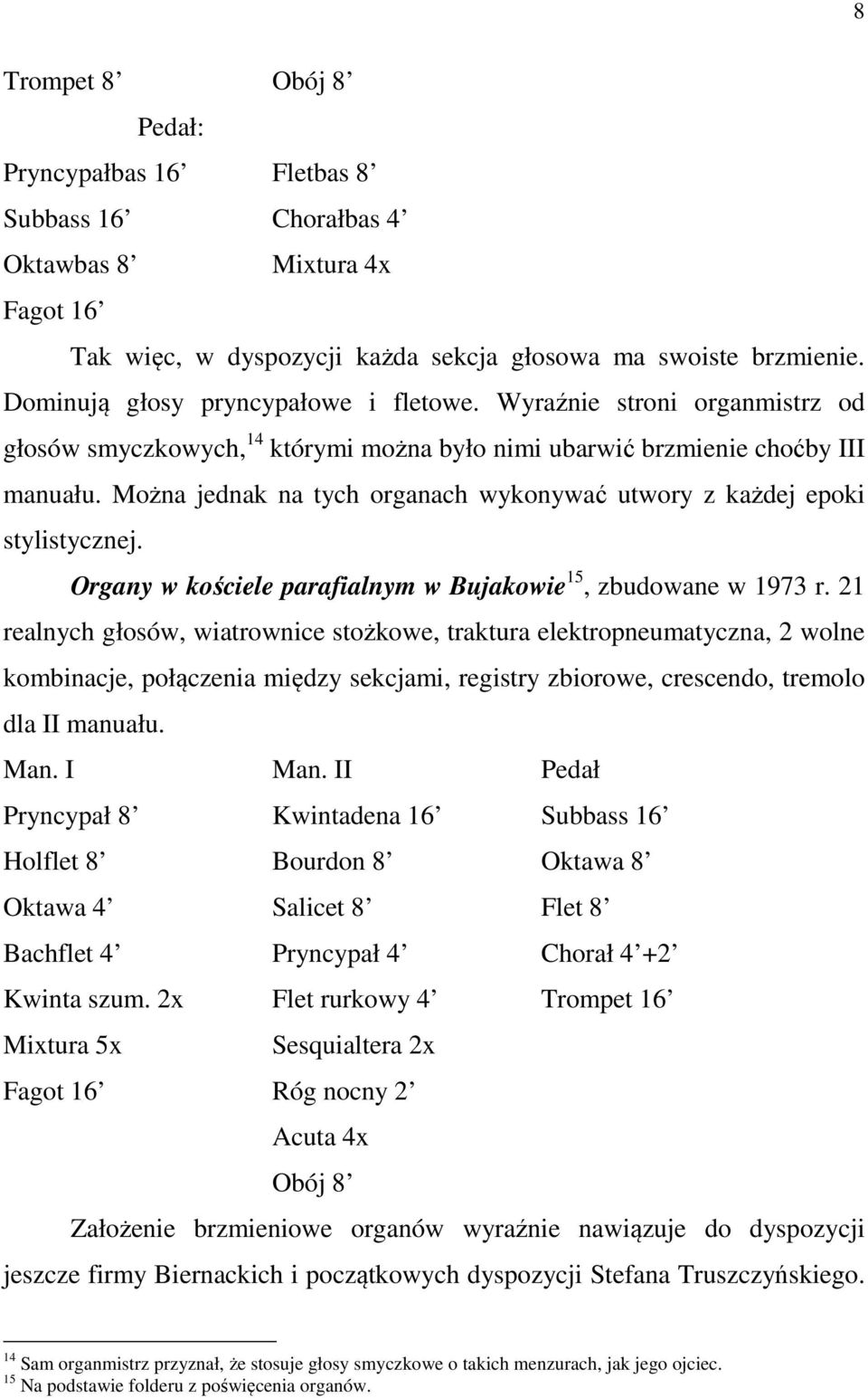 Można jednak na tych organach wykonywać utwory z każdej epoki stylistycznej. Organy w kościele parafialnym w Bujakowie 15, zbudowane w 1973 r.