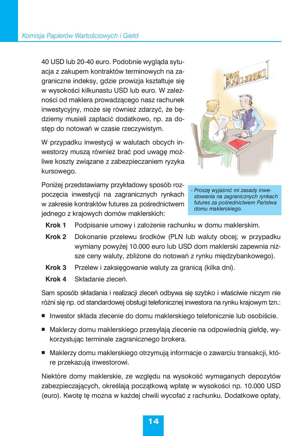 W zależności od maklera prowadzącego nasz rachunek inwestycyjny, może się również zdarzyć, że będziemy musieli zapłacić dodatkowo, np. za dostęp do notowań w czasie rzeczywistym.