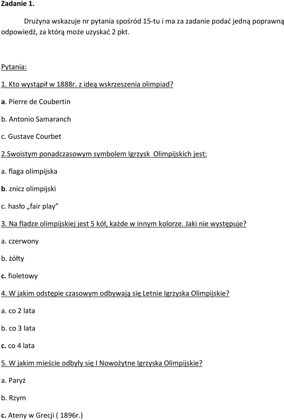 znicz olimpijski c. hasło fair play 3. Na fladze olimpijskiej jest 5 kół, każde w innym kolorze. Jaki nie występuje? a. czerwony b. żółty c. fioletowy 4.