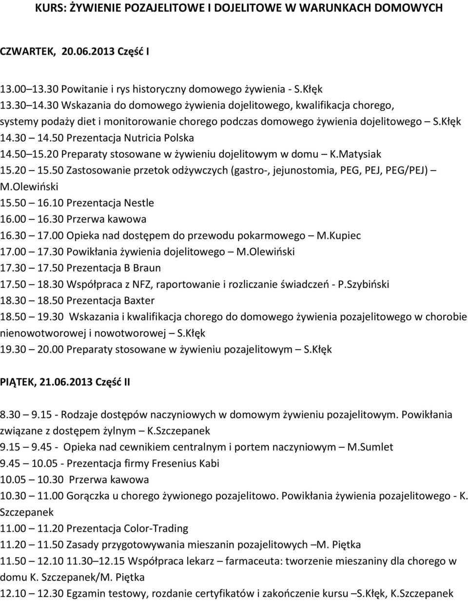 50 Prezentacja Nutricia Polska 14.50 15.20 Preparaty stosowane w żywieniu dojelitowym w domu K.Matysiak 15.20 15.50 Zastosowanie przetok odżywczych (gastro-, jejunostomia, PEG, PEJ, PEG/PEJ) M.