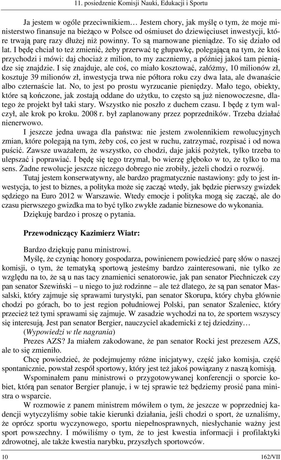 I będę chciał to też zmienić, żeby przerwać tę głupawkę, polegającą na tym, że ktoś przychodzi i mówi: daj chociaż z milion, to my zaczniemy, a później jakoś tam pieniądze się znajdzie.