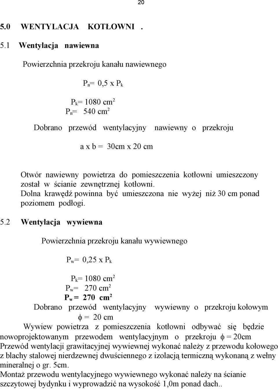 2 Wentylacja wywiewna Powierzchnia przekroju kanału wywiewnego P w = 0,25 x P k P k = 1080 cm 2 P w = 270 cm 2 P w = 270 cm 2 Dobrano przewód wentylacyjny wywiewny o przekroju kołowym = 20 cm Wywiew