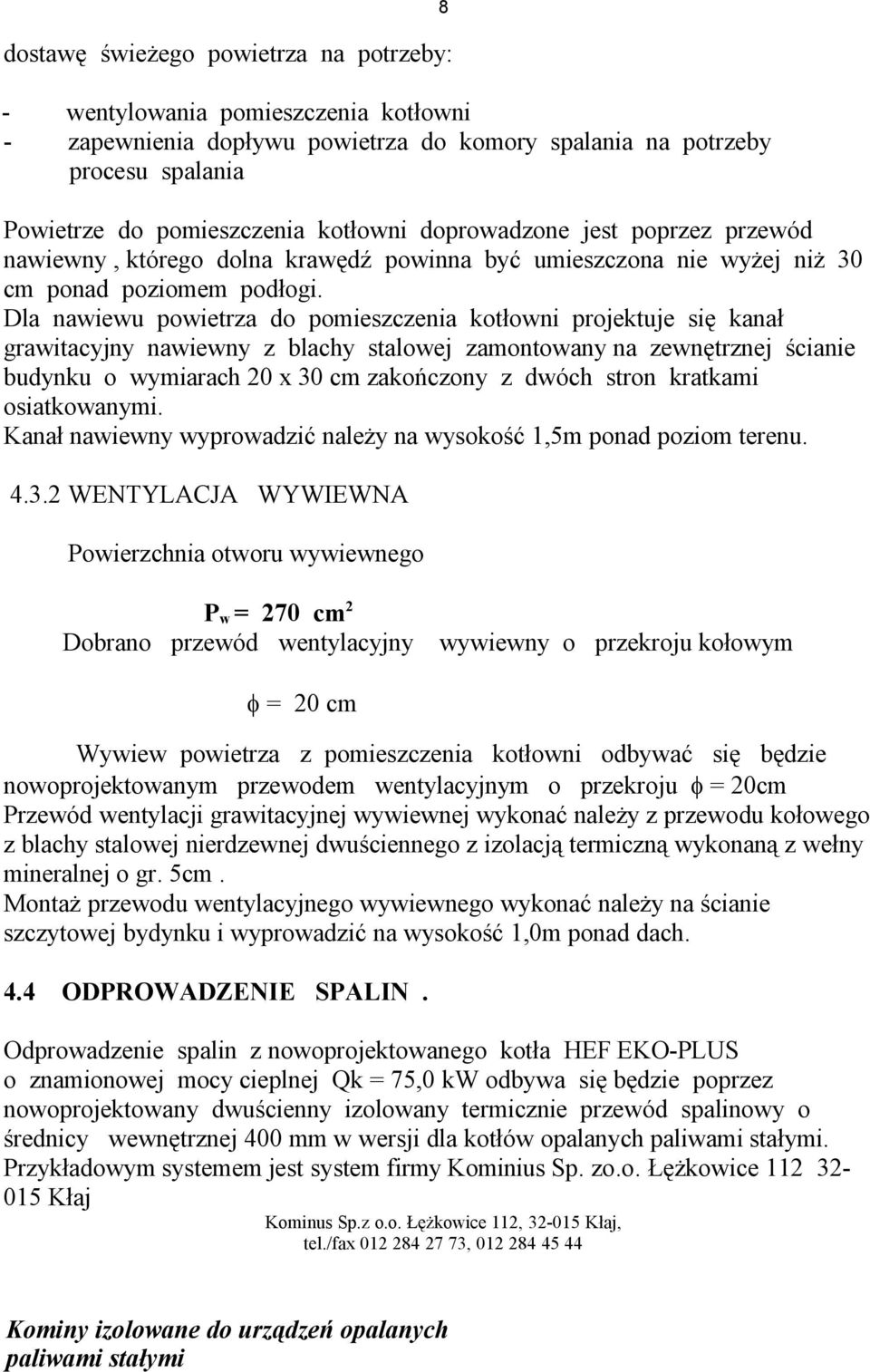 Dla nawiewu powietrza do pomieszczenia kotłowni projektuje się kanał grawitacyjny nawiewny z blachy stalowej zamontowany na zewnętrznej ścianie budynku o wymiarach 20 x 30 cm zakończony z dwóch stron