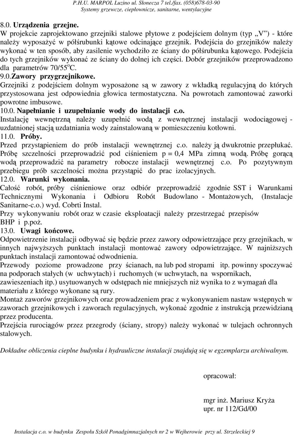 Podejścia do grzejników naleŝy wykonać w ten sposób, aby zasilenie wychodziło ze ściany do półśrubunka kątowego. Podejścia do tych grzejników wykonać ze ściany do dolnej ich części.