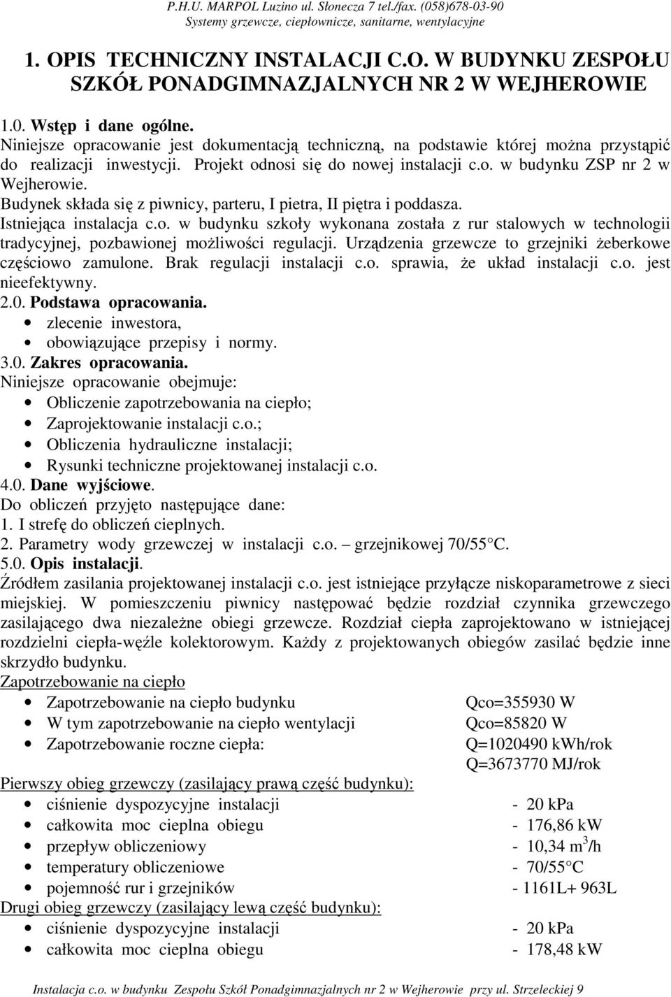 Budynek składa się z piwnicy, parteru, I pietra, II piętra i poddasza. Istniejąca instalacja c.o. w budynku szkoły wykonana została z rur stalowych w technologii tradycyjnej, pozbawionej moŝliwości regulacji.