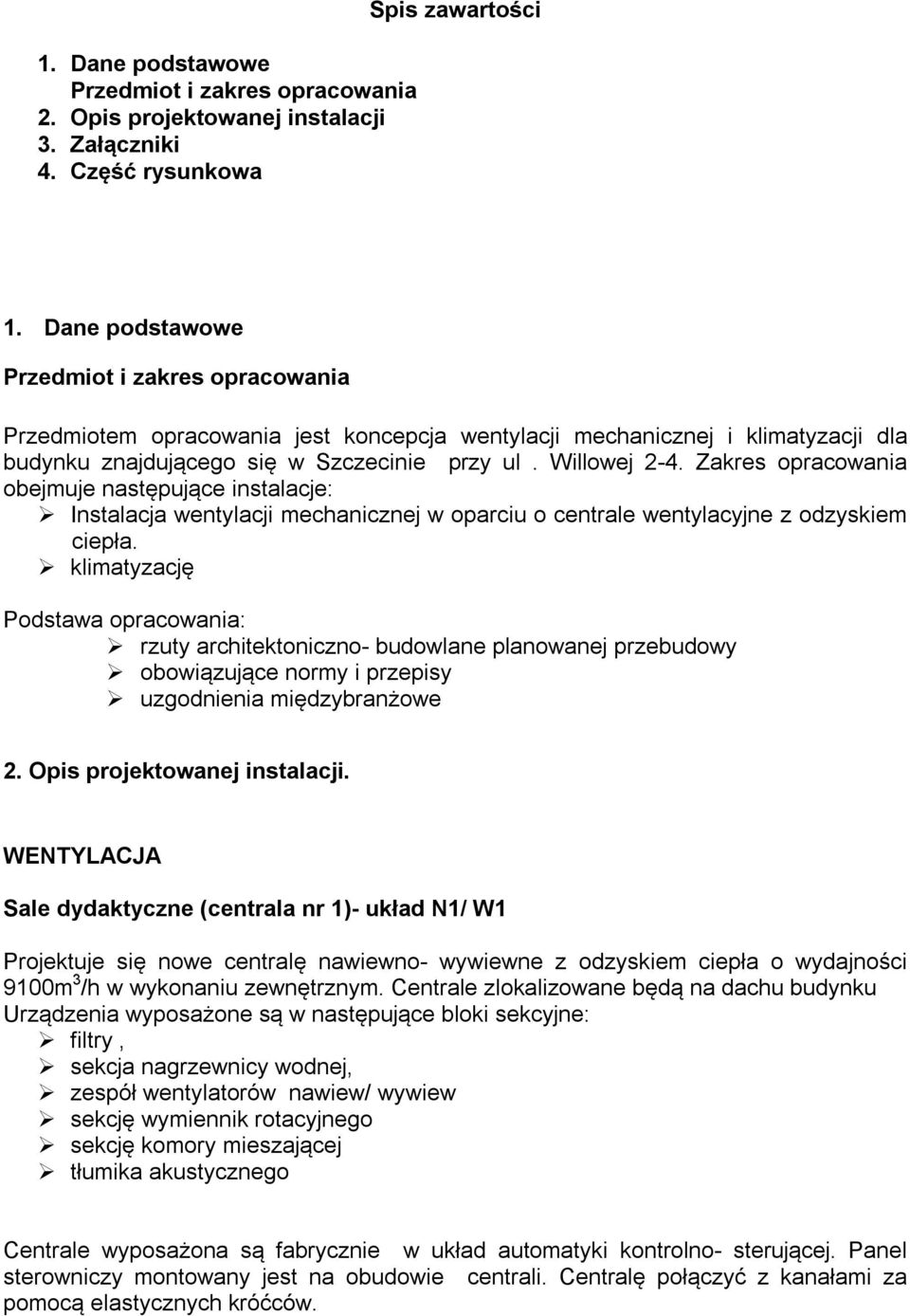 Zakres opracowania obejmuje następujące instalacje: Instalacja wentylacji mechanicznej w oparciu o centrale wentylacyjne z odzyskiem ciepła.