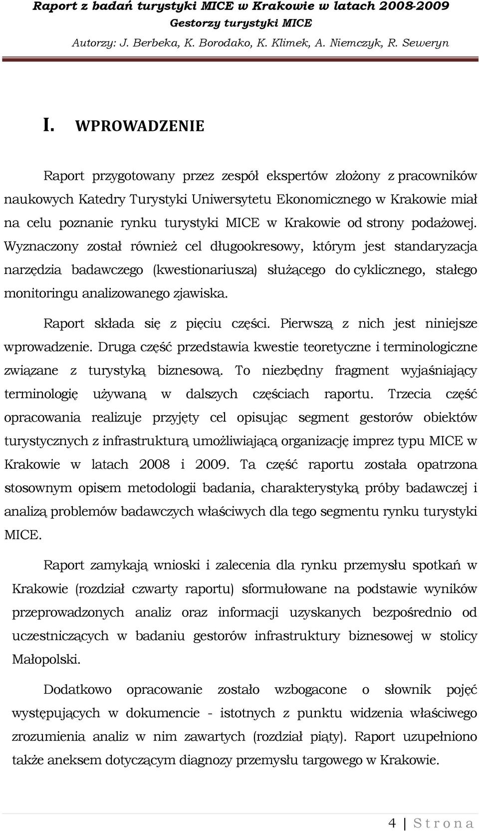 Wyznaczony został równieŝ cel długookresowy, którym jest standaryzacja narzędzia badawczego (kwestionariusza) słuŝącego do cyklicznego, stałego monitoringu analizowanego zjawiska.