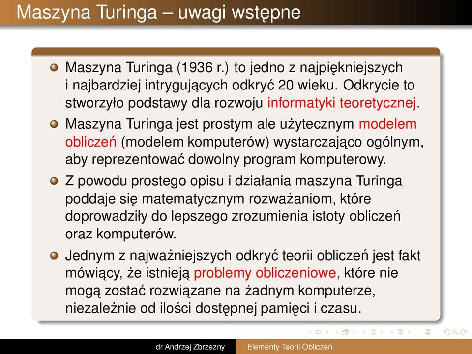 Maszyna Turinga jest prostym ale użytecznym modelem obliczeń (modelem komputerów) wystarczajaco ogólnym, aby reprezentować dowolny program komputerowy.