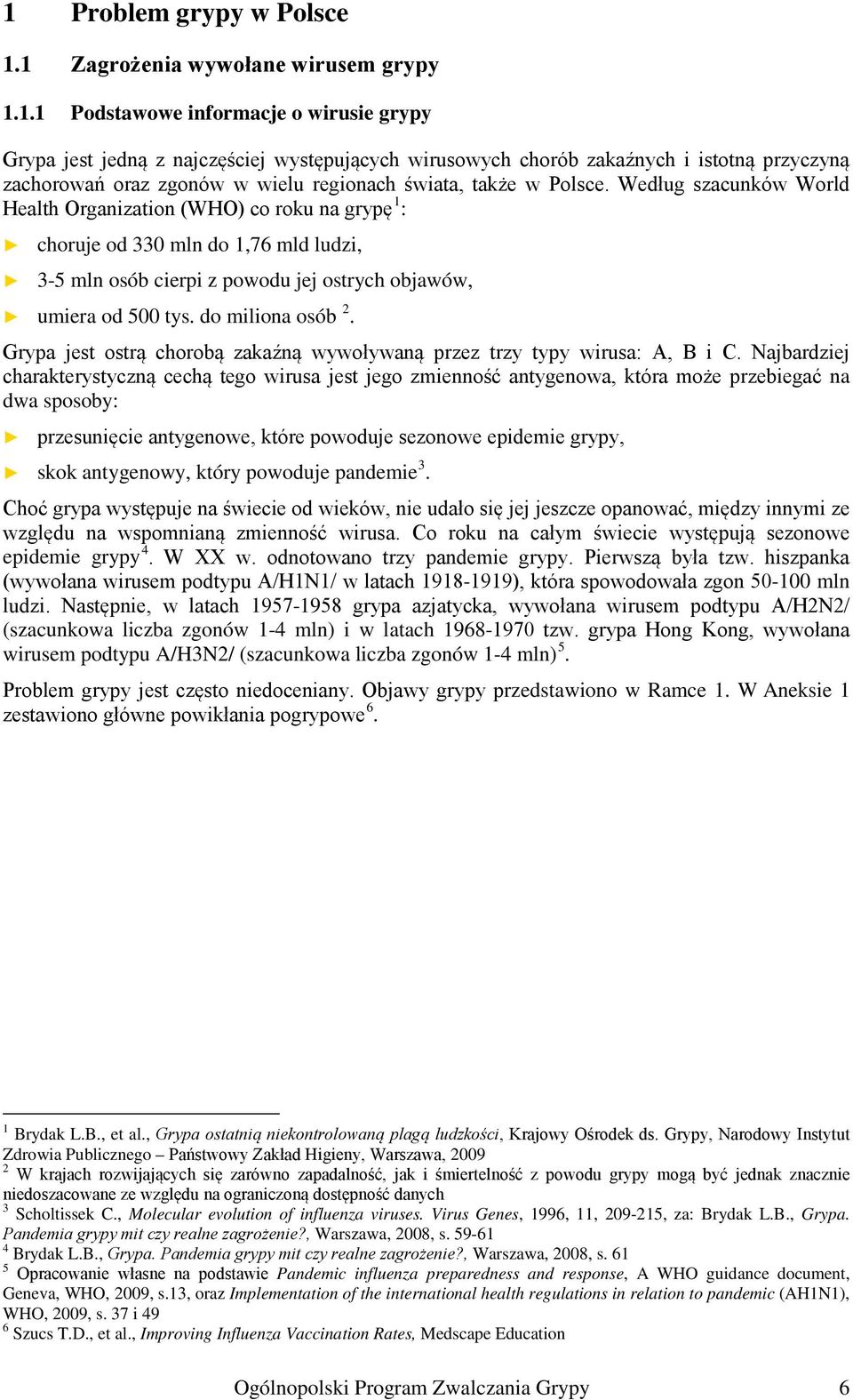 Grypa jest ostrą chorobą zakaźną wywoływaną przez trzy typy wirusa: A, B i C.