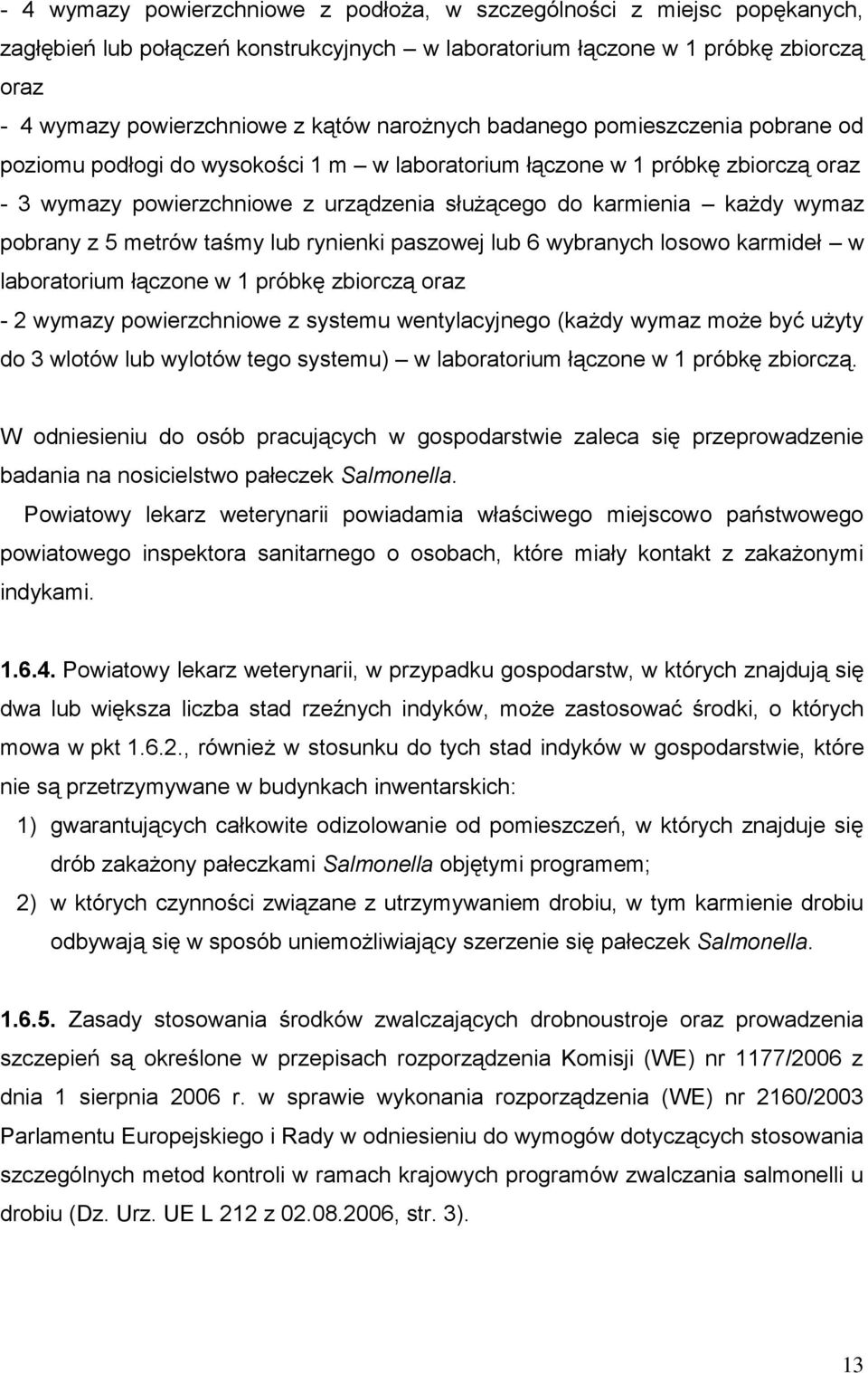 pobrany z 5 metrów taśmy lub rynienki paszowej lub 6 wybranych losowo karmideł w laboratorium łączone w 1 próbkę zbiorczą oraz - 2 wymazy powierzchniowe z systemu wentylacyjnego (każdy wymaz może być