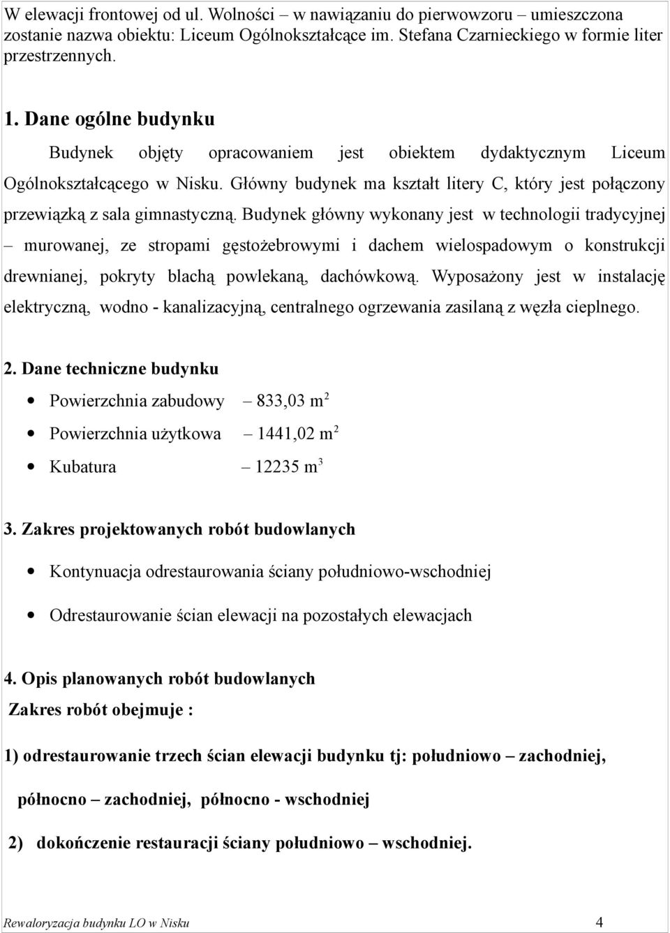 Budynek główny wykonany jest w technologii tradycyjnej murowanej, ze stropami gęstożebrowymi i dachem wielospadowym o konstrukcji drewnianej, pokryty blachą powlekaną, dachówkową.