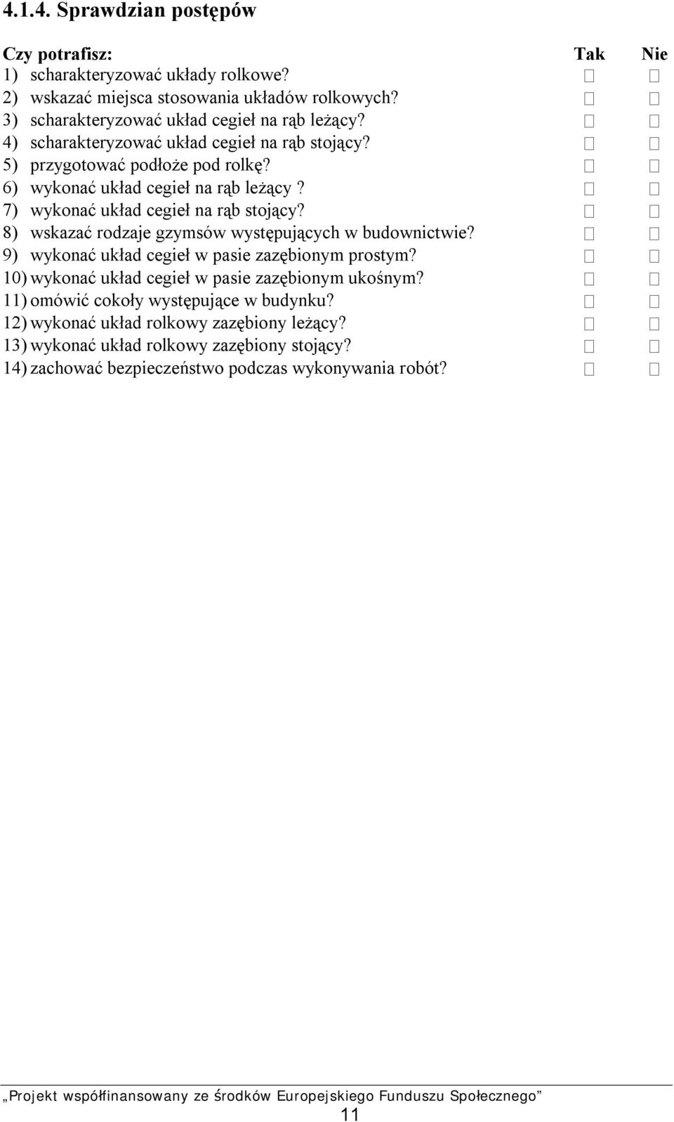 7) wykonać układ cegieł na rąb stojący? 8) wskazać rodzaje gzymsów występujących w budownictwie? 9) wykonać układ cegieł w pasie zazębionym prostym?