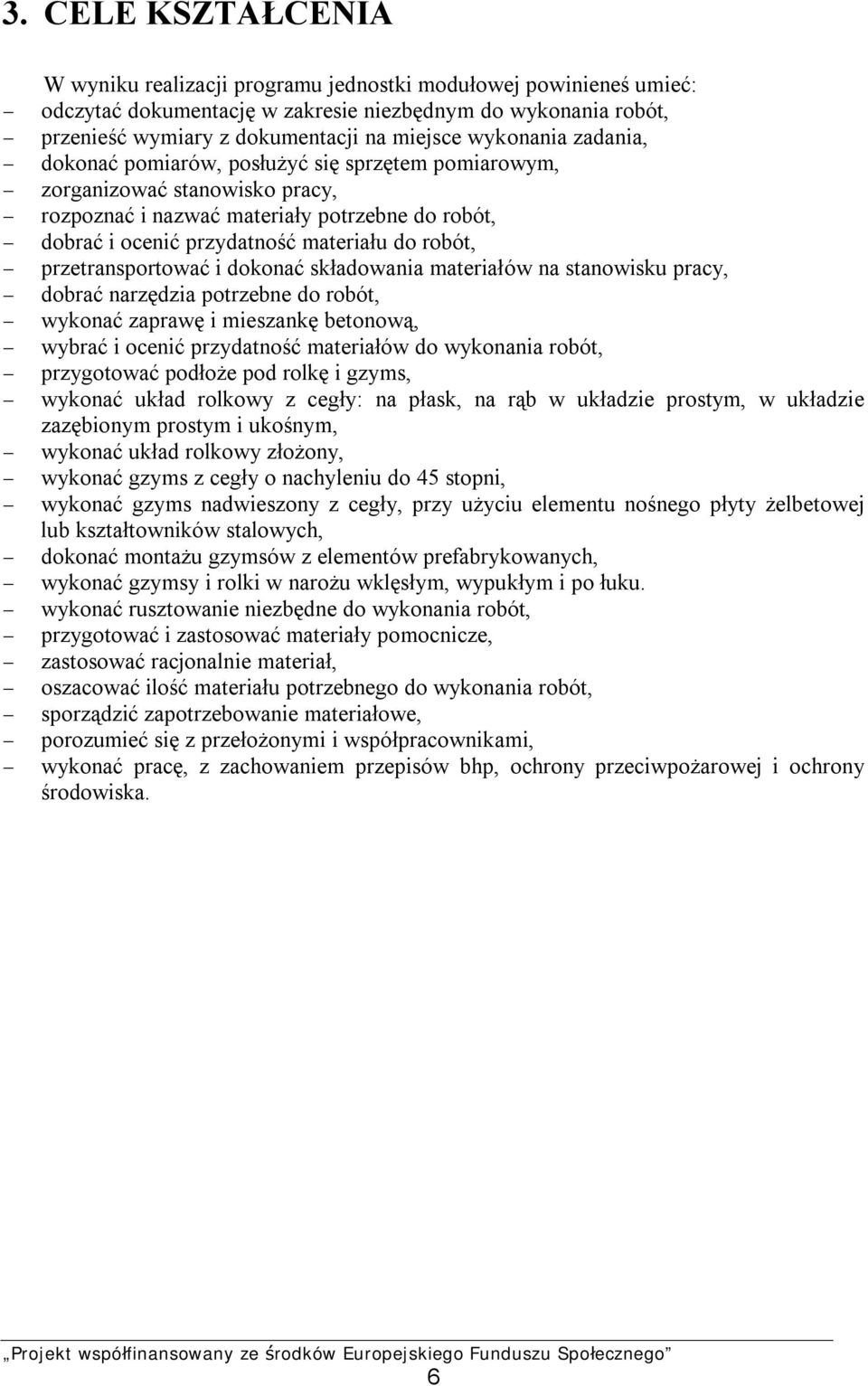 robót, - przetransportować i dokonać składowania materiałów na stanowisku pracy, - dobrać narzędzia potrzebne do robót, - wykonać zaprawę i mieszankę betonową, - wybrać i ocenić przydatność