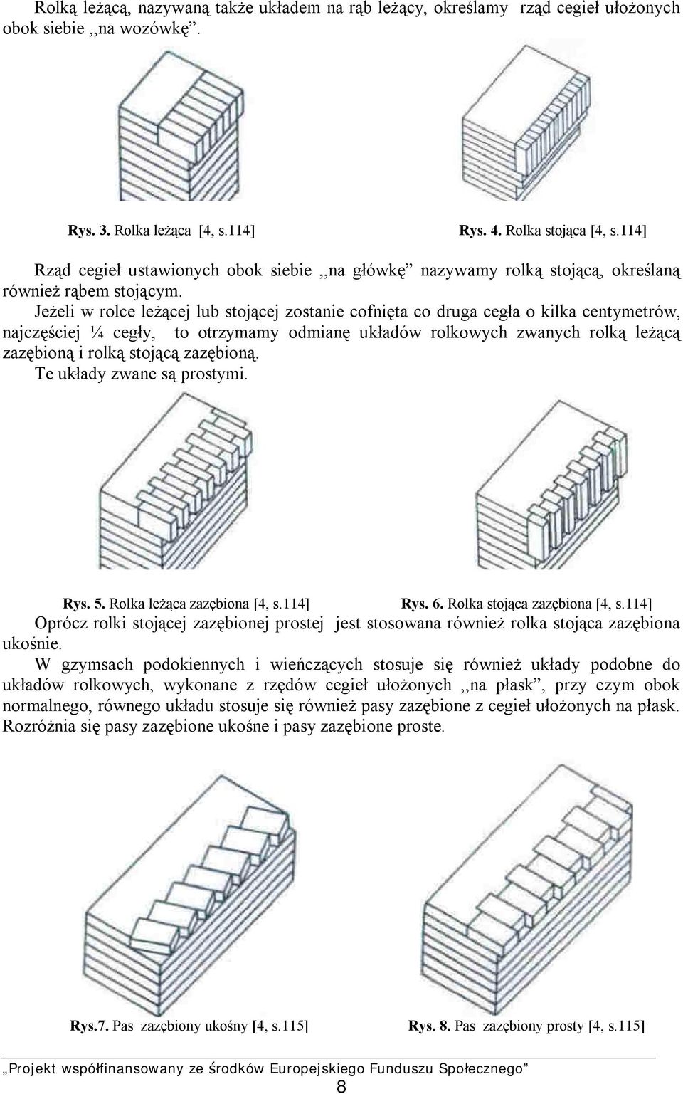 Jeżeli w rolce leżącej lub stojącej zostanie cofnięta co druga cegła o kilka centymetrów, najczęściej ¼ cegły, to otrzymamy odmianę układów rolkowych zwanych rolką leżącą zazębioną i rolką stojącą