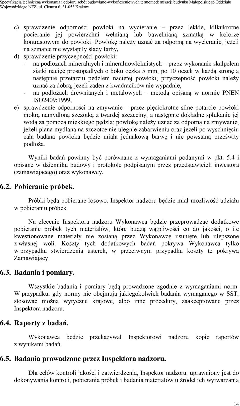 skalpelem siatki nacięć prostopadłych o boku oczka 5 mm, po 10 oczek w każdą stronę a następnie przetarciu pędzlem naciętej powłoki; przyczepność powłoki należy uznać za dobrą, jeżeli żaden z