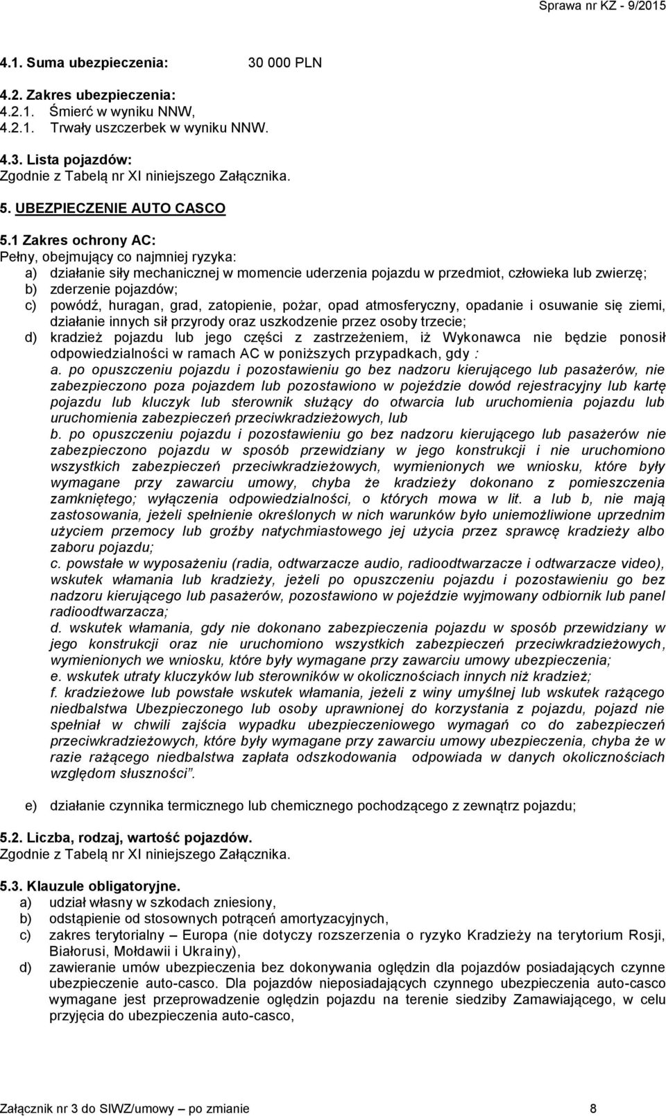 1 Zakres ochrony AC: Pełny, obejmujący co najmniej ryzyka: a) działanie siły mechanicznej w momencie uderzenia pojazdu w przedmiot, człowieka lub zwierzę; b) zderzenie pojazdów; c) powódź, huragan,