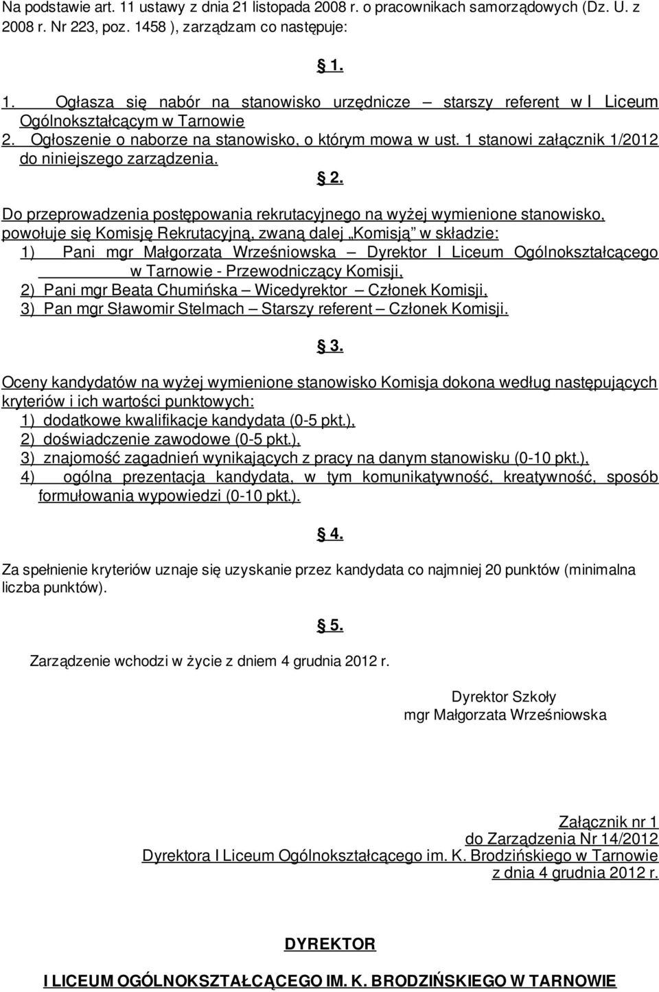 Do przeprowadzenia postępowania rekrutacyjnego na wyżej wymienione stanowisko, powołuje się Komisję Rekrutacyjną, zwaną dalej Komisją w składzie: 1) Pani Dyrektor I Liceum Ogólnokształcącego w