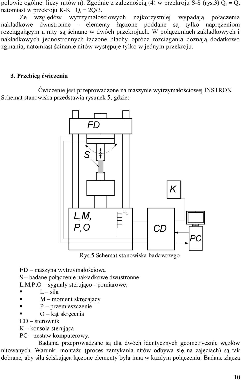 W połączeniach zakładkowych i nakładkowych jednostronnych łączone blachy oprócz rozciągania doznają dodatkowo zginania, natomiast ścinanie nitów występuje tylko w jednym przekroju. 3.