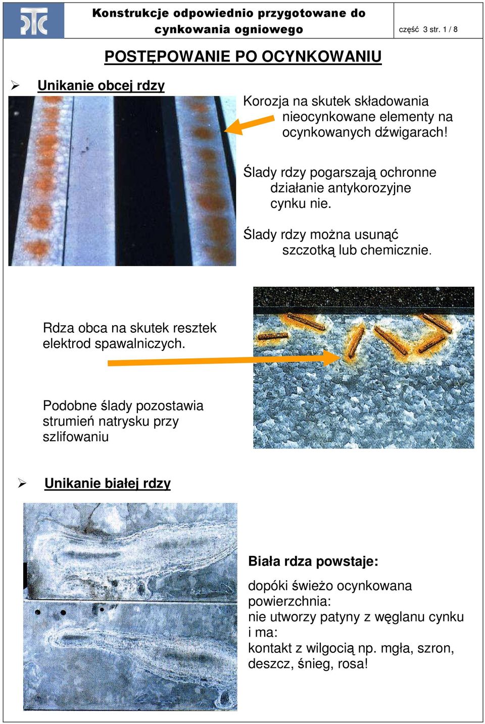 Ślady rdzy pogarszają ochronne działanie antykorozyjne cynku nie. Ślady rdzy moŝna usunąć szczotką lub chemicznie. za pomocą V&S Zinkclean.