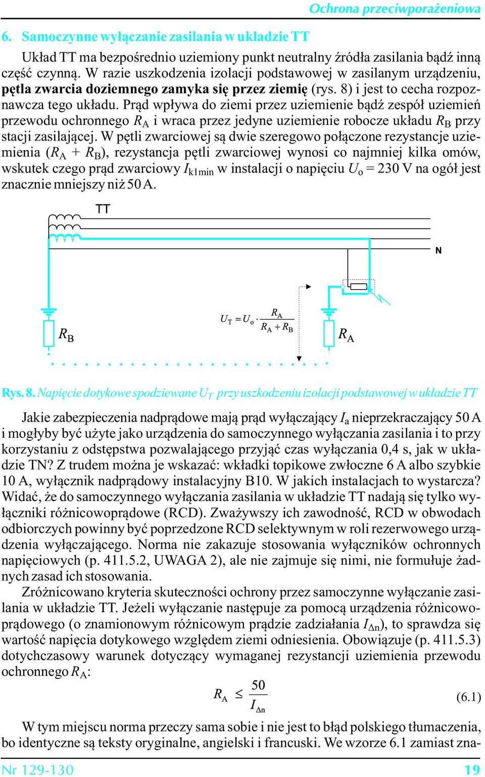 Prąd wpływa do ziemi przez uziemienie bądź zespół uziemień przewodu ochronnego R A i wraca przez jedyne uziemienie robocze układu R B przy stacji zasilającej.