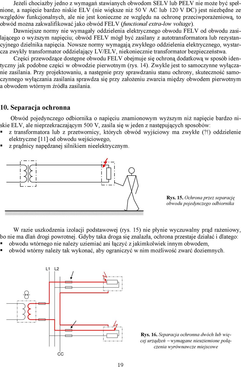 Dawniejsze normy nie wymagały oddzielenia elektrycznego obwodu FELV od obwodu zasilającego o wyższym napięciu; obwód FELV mógł być zasilany z autotransformatora lub rezystancyjnego dzielnika napięcia.