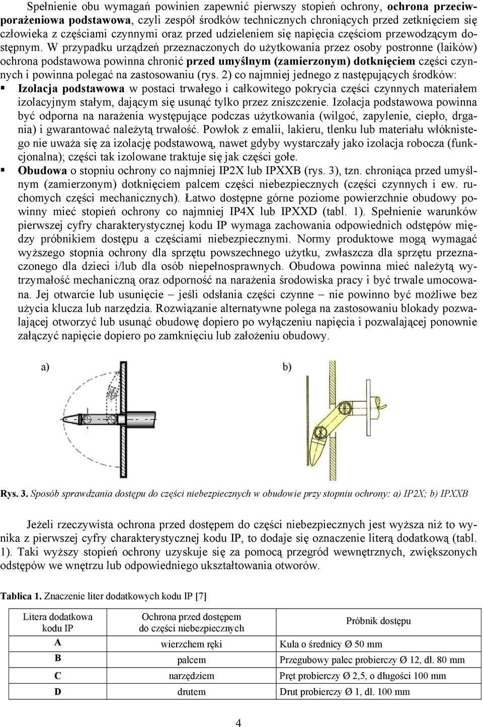 W przypadku urządzeń przeznaczonych do użytkowania przez osoby postronne (laików) ochrona podstawowa powinna chronić przed umyślnym (zamierzonym) dotknięciem części czynnych i powinna polegać na