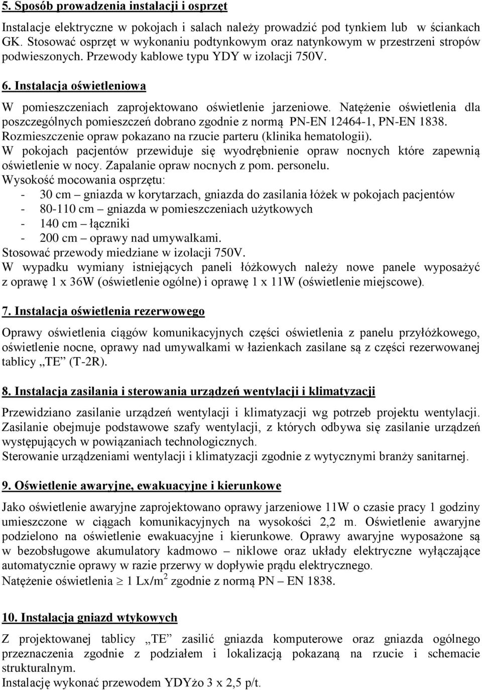 Instalacja oświetleniowa W pomieszczeniach zaprojektowano oświetlenie jarzeniowe. Natężenie oświetlenia dla poszczególnych pomieszczeń dobrano zgodnie z normą PN-EN 12464-1, PN-EN 1838.