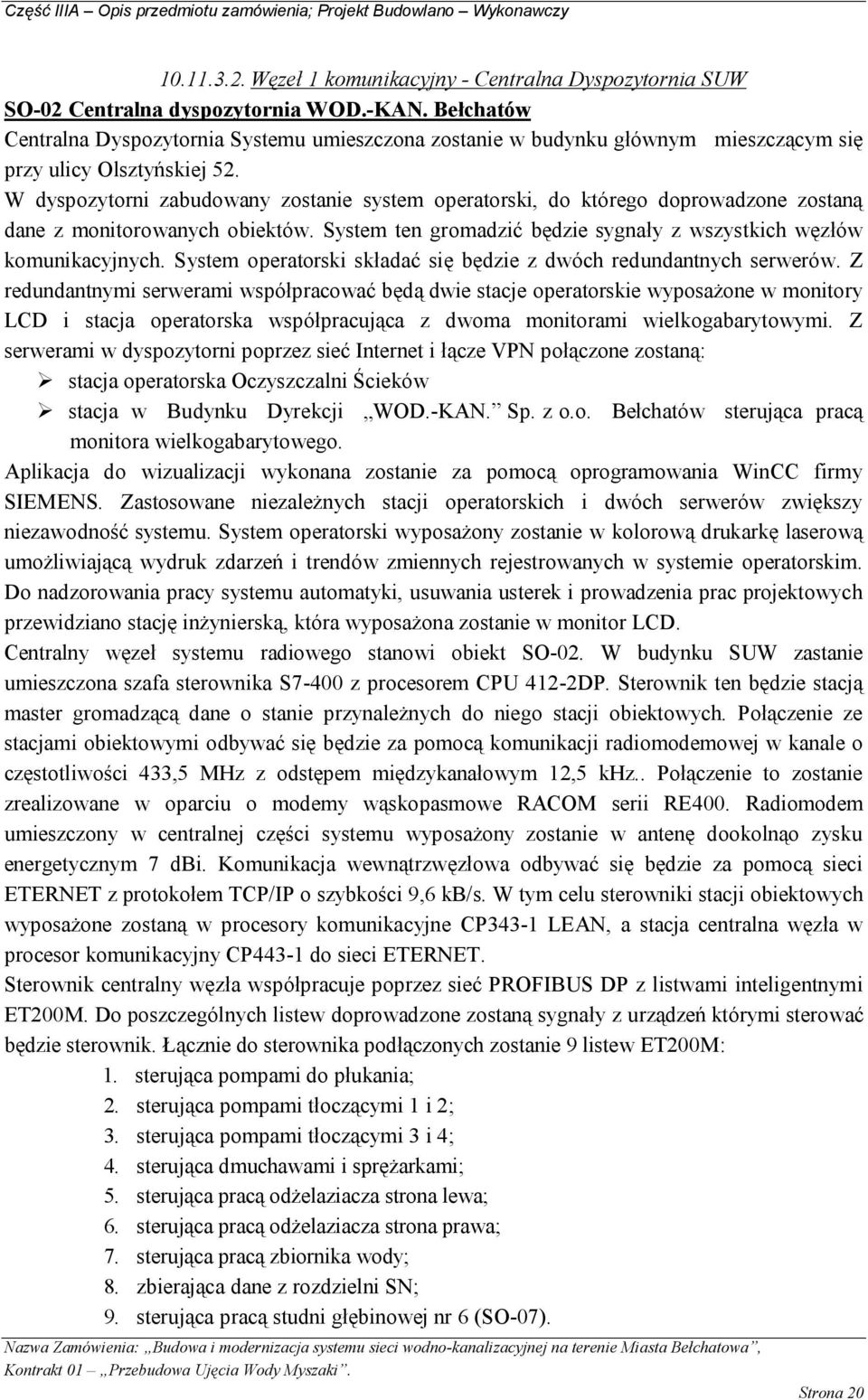 W dyspozytorni zabudowany zostanie system operatorski, do którego doprowadzone zostaną dane z monitorowanych obiektów. System ten gromadzić będzie sygnały z wszystkich węzłów komunikacyjnych.