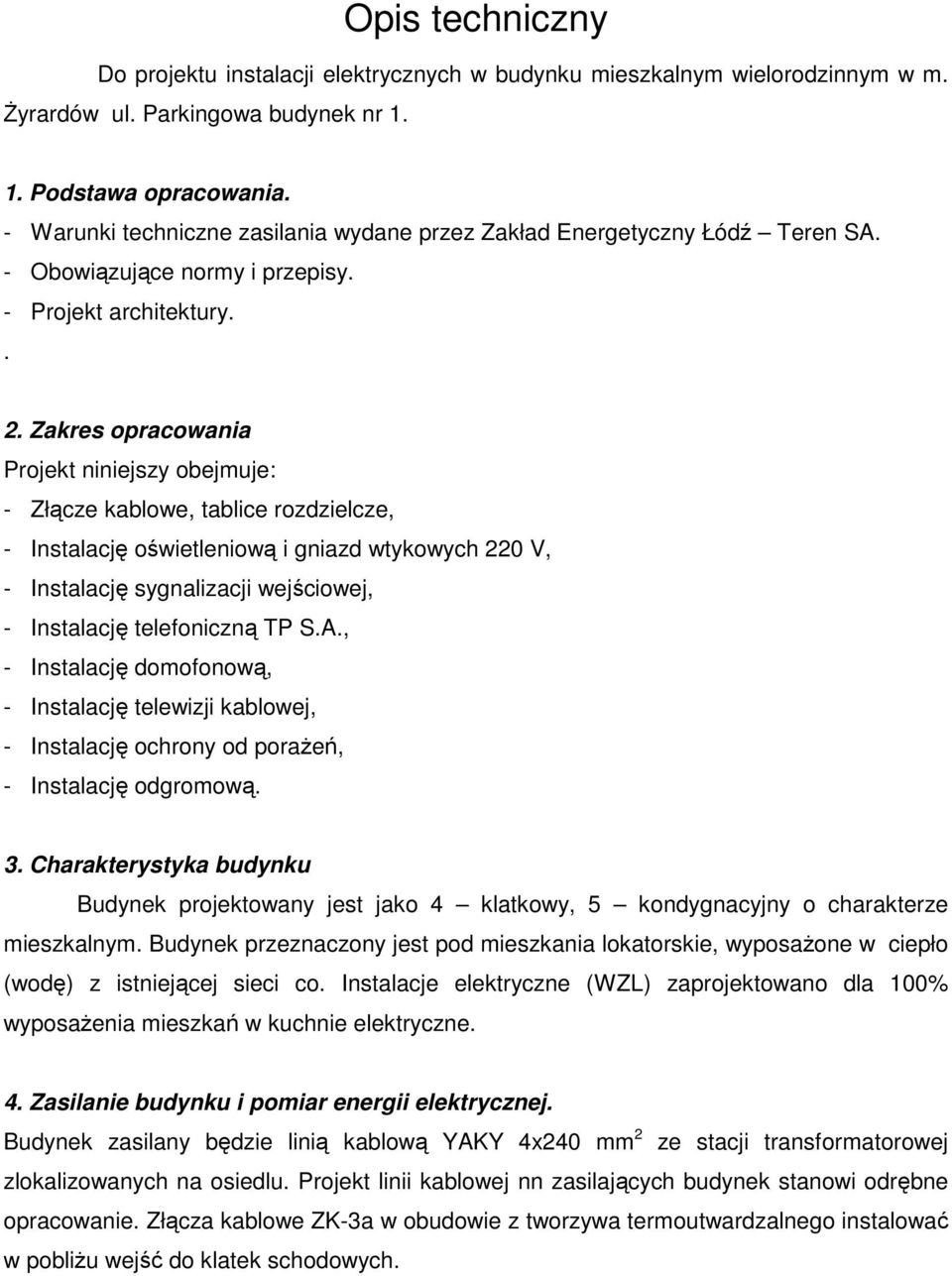 Zakres opracowania Projekt niniejszy obejmuje: - Złącze kablowe, tablice rozdzielcze, - Instalację oświetleniową i gniazd wtykowych 220 V, - Instalację sygnalizacji wejściowej, - Instalację