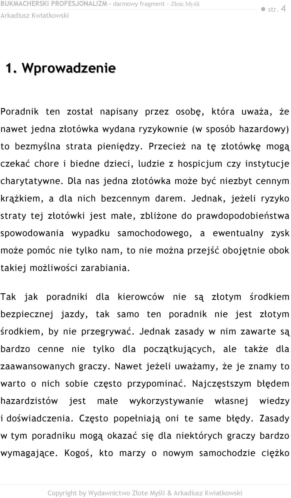 Jednak, jeżeli ryzyko straty tej złotówki jest małe, zbliżone do prawdopodobieństwa spowodowania wypadku samochodowego, a ewentualny zysk może pomóc nie tylko nam, to nie można przejść obojętnie obok