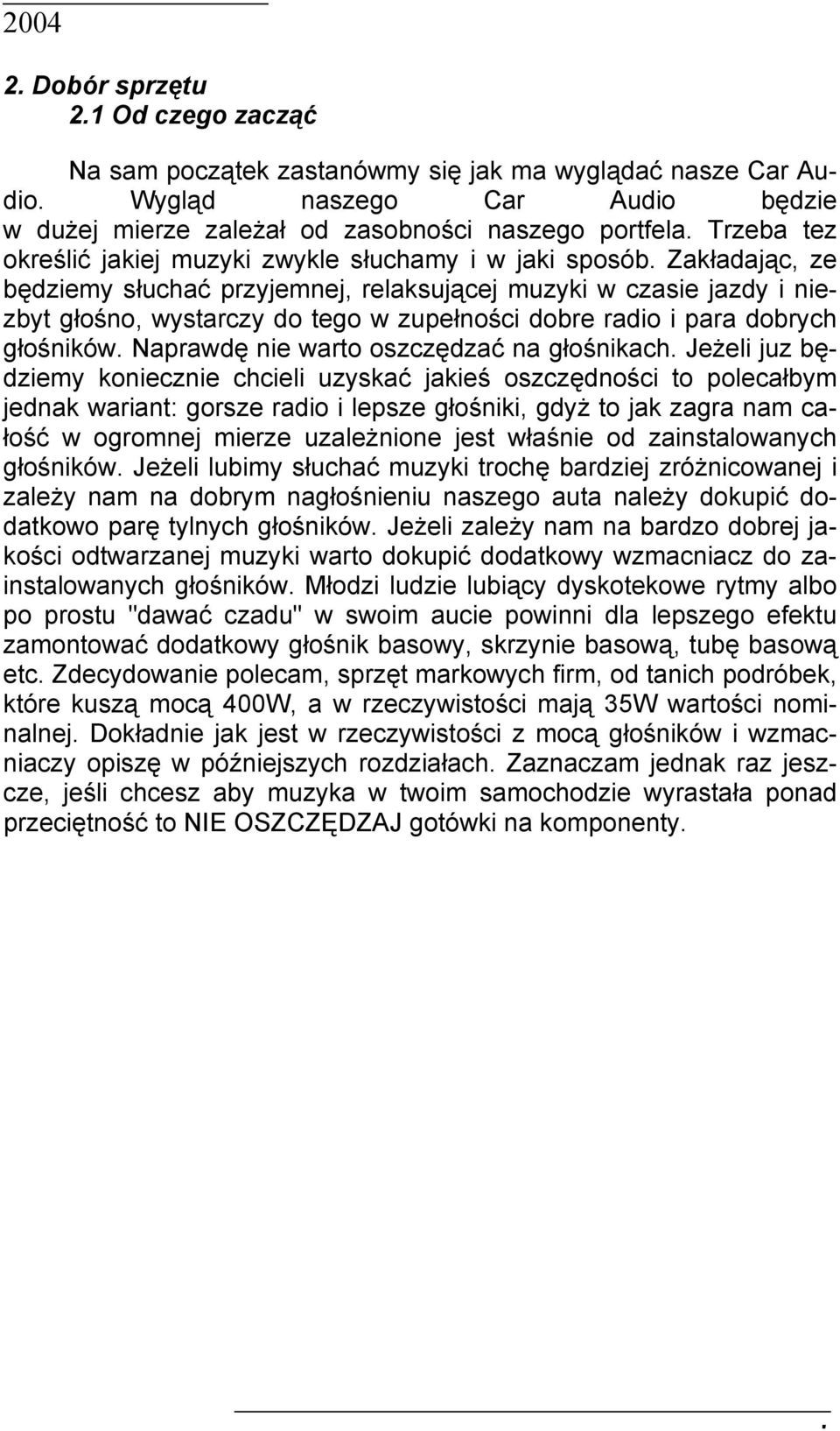 Zakładając, ze będziemy słuchać przyjemnej, relaksującej muzyki w czasie jazdy i niezbyt głośno, wystarczy do tego w zupełności dobre radio i para dobrych głośników.