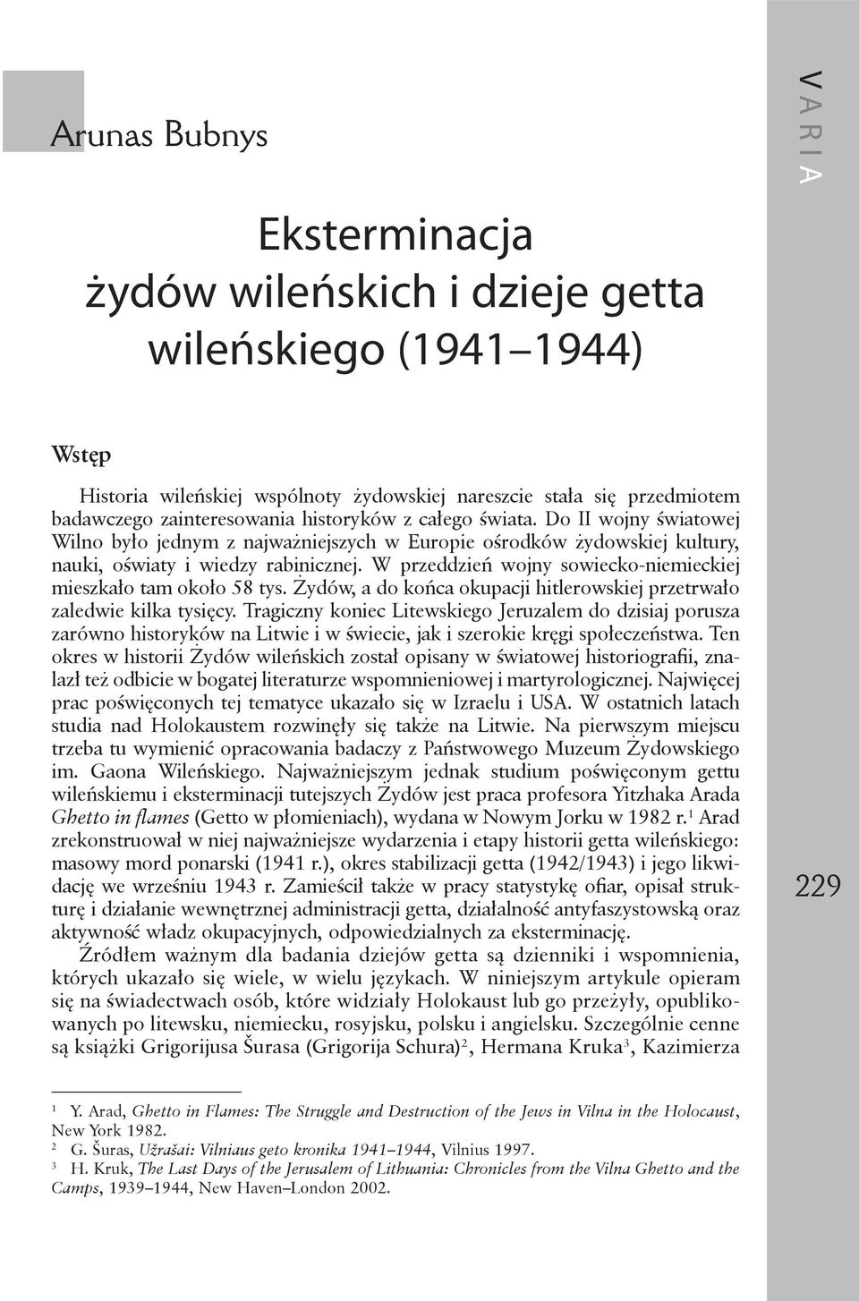 W przeddzień wojny sowiecko-niemieckiej mieszkało tam około 58 tys. Żydów, a do końca okupacji hitlerowskiej przetrwało zaledwie kilka tysięcy.