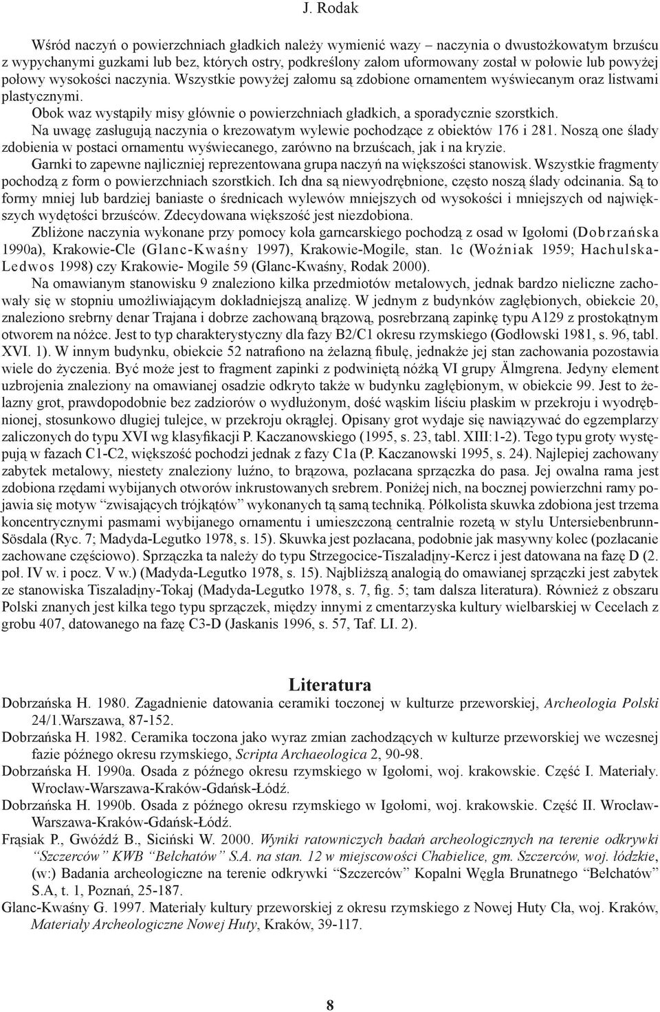 Obok waz wystąpiły misy głównie o powierzchniach gładkich, a sporadycznie szorstkich. Na uwagę zasługują naczynia o krezowatym wylewie pochodzące z obiektów 176 i 281.