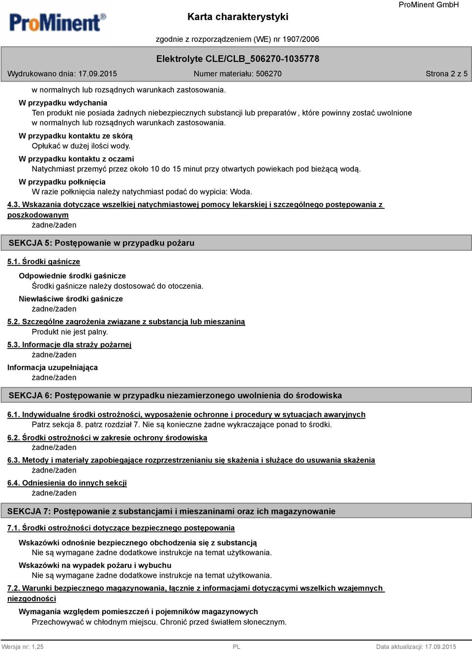 W przypadku kontaktu ze skórą Opłukać w dużej ilości wody. W przypadku kontaktu z oczami Natychmiast przemyć przez około 10 do 15 minut przy otwartych powiekach pod bieżącą wodą.