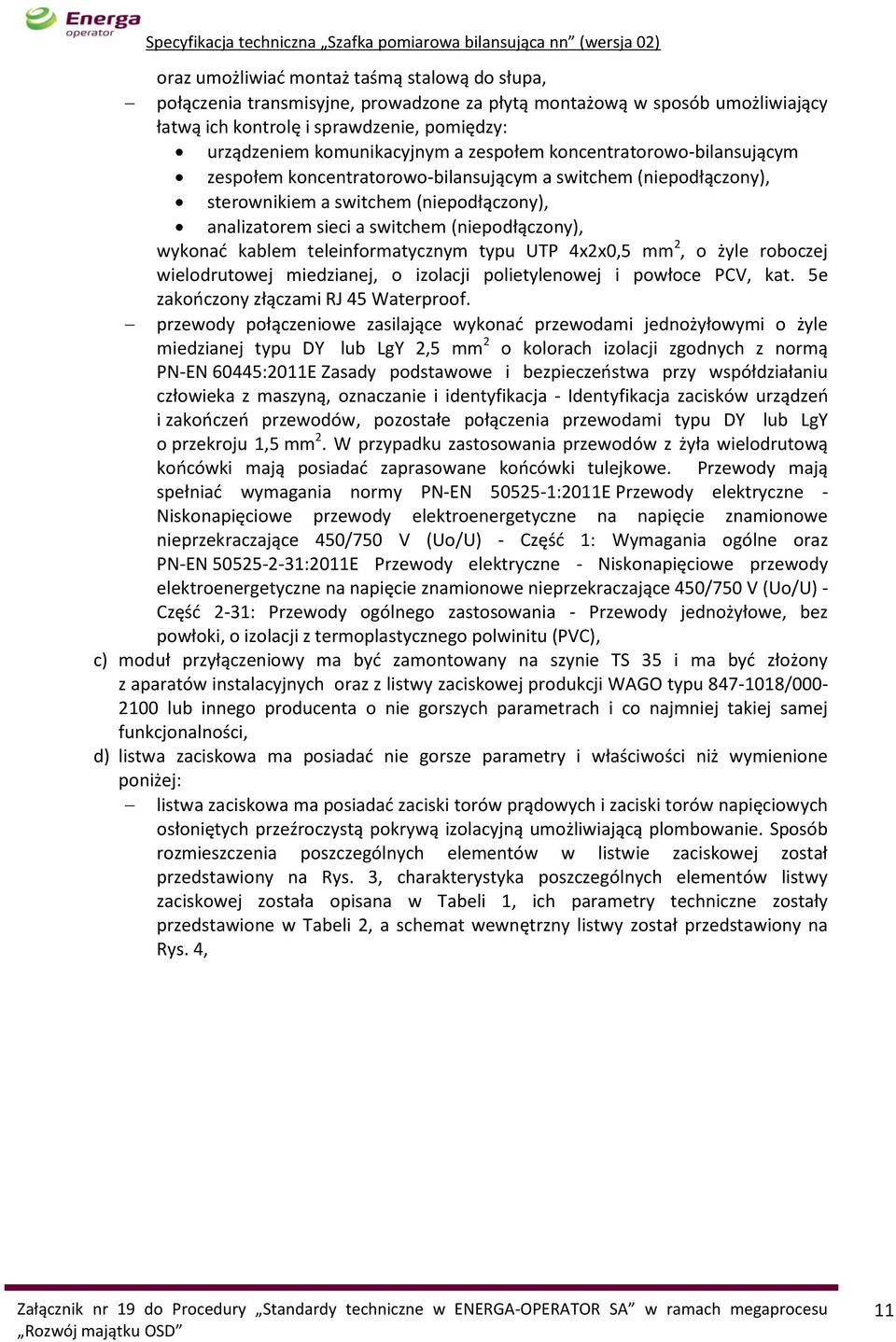 kablem teleinformatycznym typu UTP 4x2x0,5 mm 2, o żyle roboczej wielodrutowej miedzianej, o izolacji polietylenowej i powłoce PCV, kat. 5e zakończony złączami RJ 45 Waterproof.