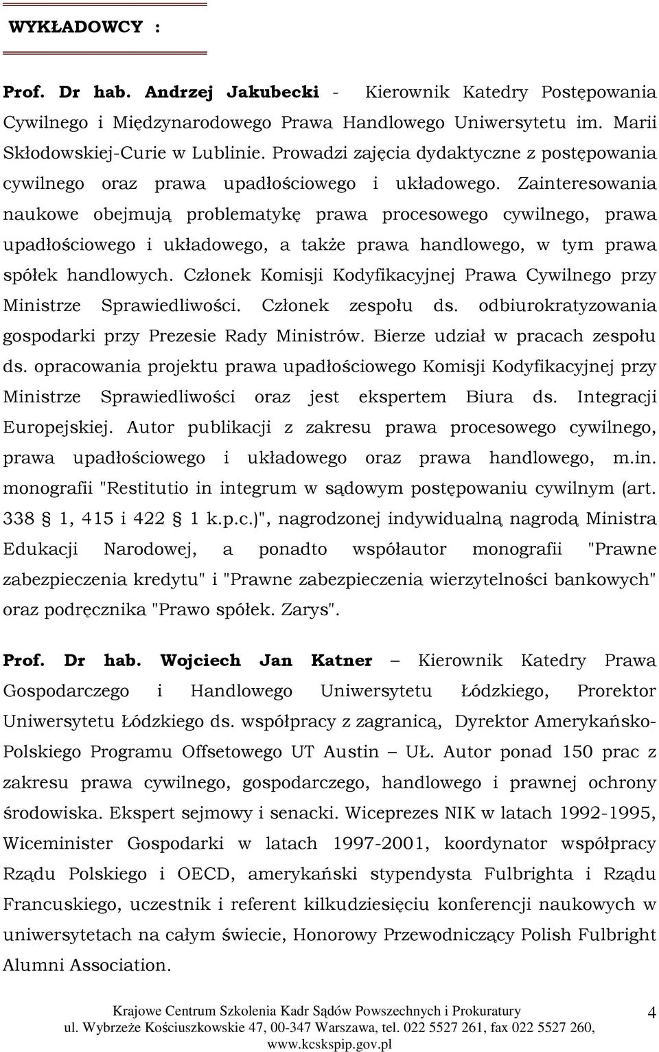 Zainteresowania naukowe obejmują problematykę prawa procesowego cywilnego, prawa upadłościowego i układowego, a takŝe prawa handlowego, w tym prawa spółek handlowych.