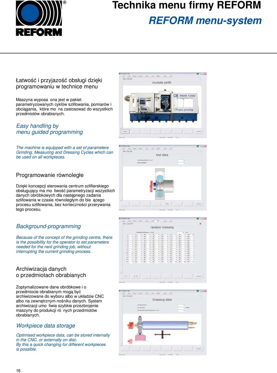 Easy handling by menu guided programming The machine is equipped with a set of parameters Grinding, Measuring and Dressing Cycles which can be used on all workpieces.