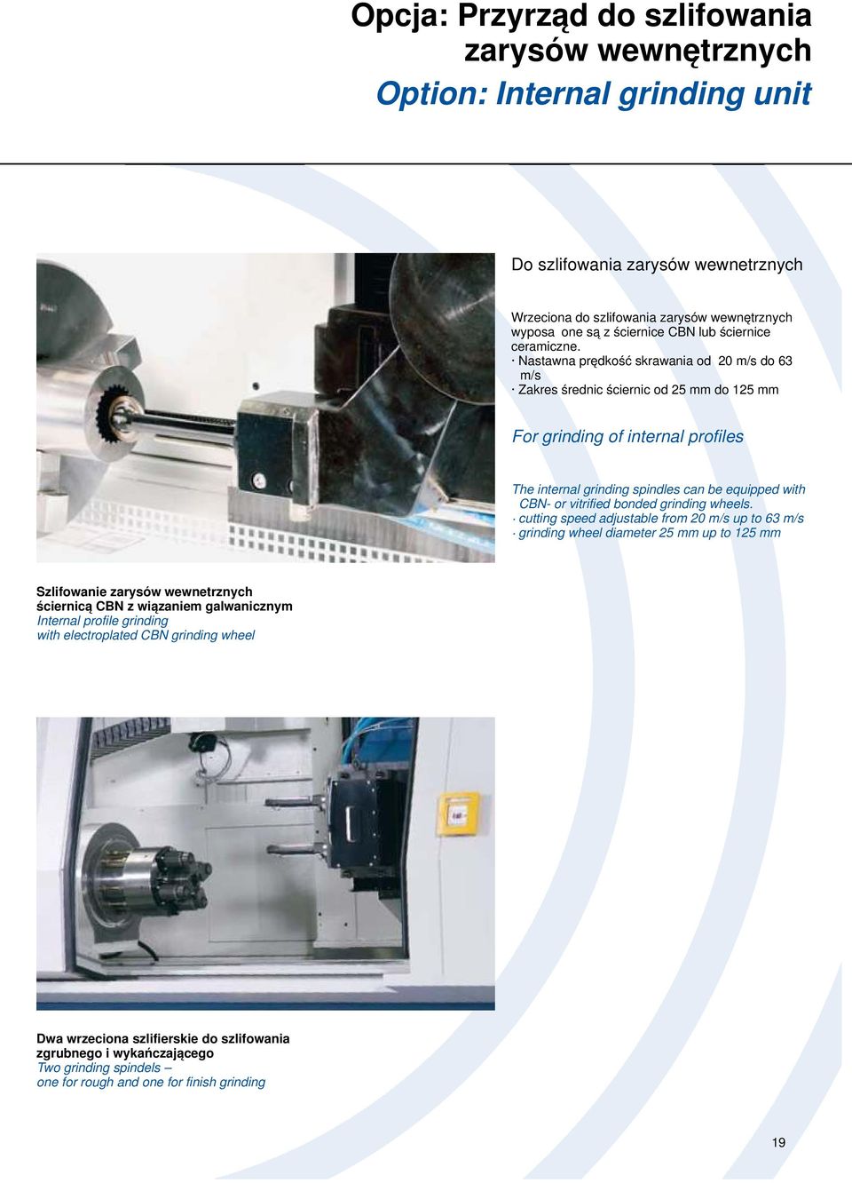 Nastawna prędkość skrawania od 20 m/s do 63 m/s Zakres średnic ściernic od 25 mm do 125 mm For grinding of internal profiles The internal grinding spindles can be equipped with CBN- or vitrified