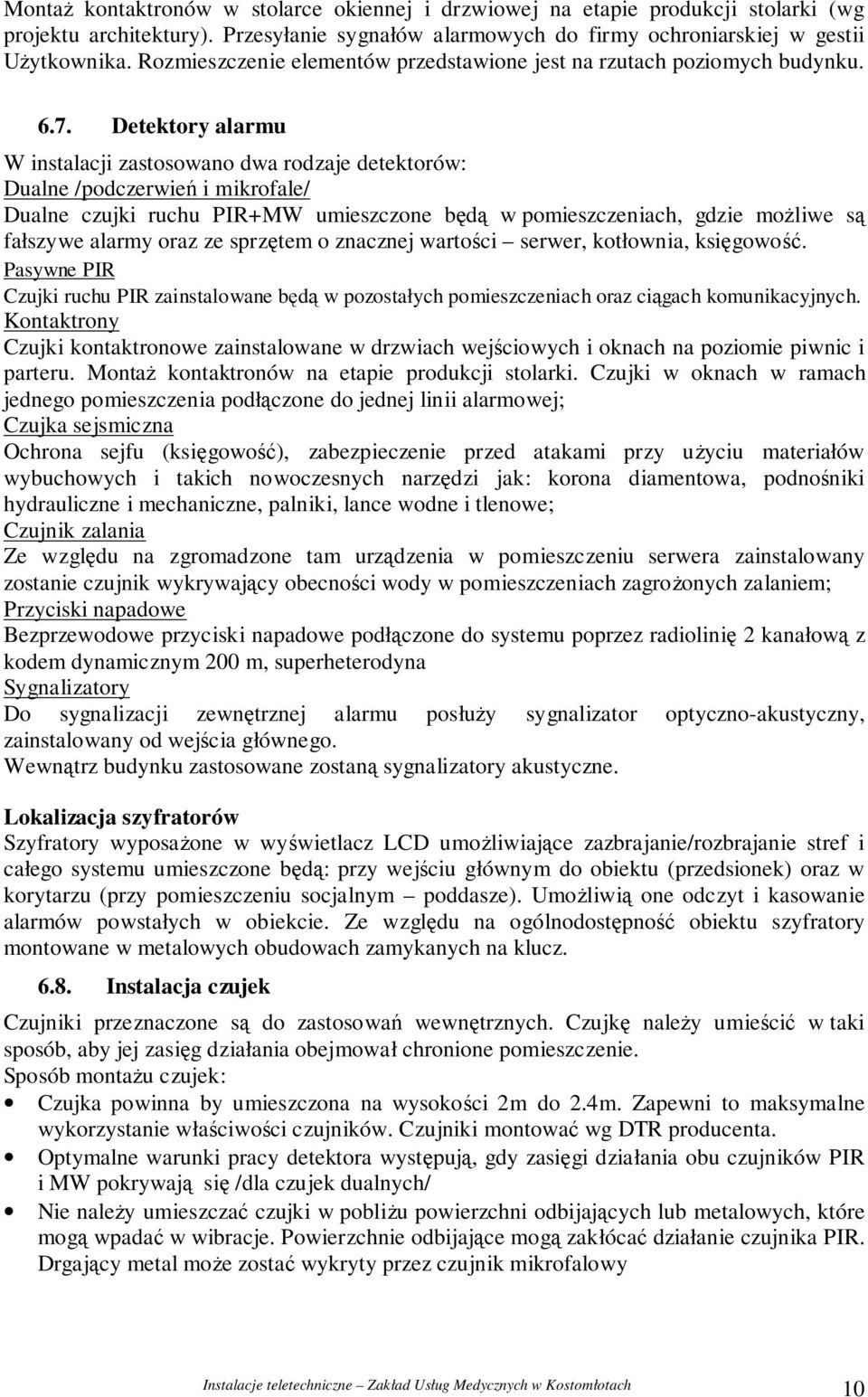 Detektory alarmu W instalacji zastosowano dwa rodzaje detektorów: Dualne /podczerwie i mikrofale/ Dualne czujki ruchu PIR+MW umieszczone bd w pomieszczeniach, gdzie moliwe s fałszywe alarmy oraz ze