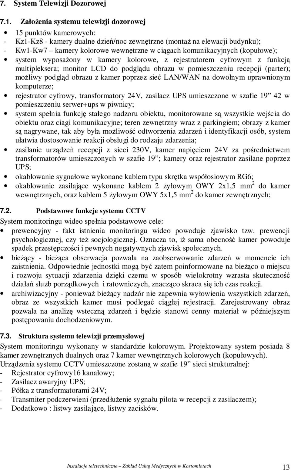 (kopułowe); system wyposaony w kamery kolorowe, z rejestratorem cyfrowym z funkcj multipleksera; monitor LCD do podgldu obrazu w pomieszczeniu recepcji (parter); moliwy podgld obrazu z kamer poprzez