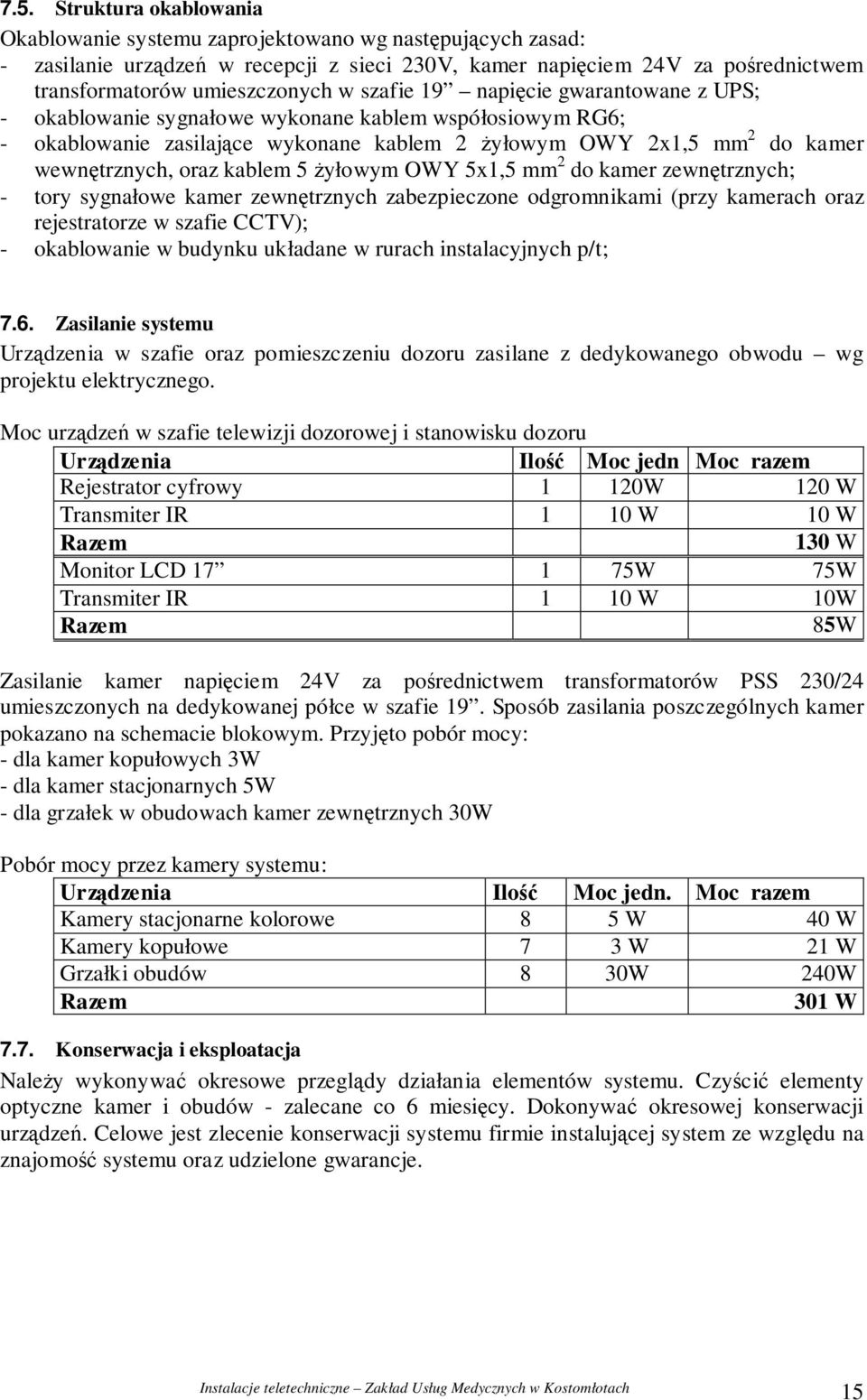 yłowym OWY 5x1,5 mm 2 do kamer zewntrznych; - tory sygnałowe kamer zewntrznych zabezpieczone odgromnikami (przy kamerach oraz rejestratorze w szafie CCTV); - okablowanie w budynku układane w rurach