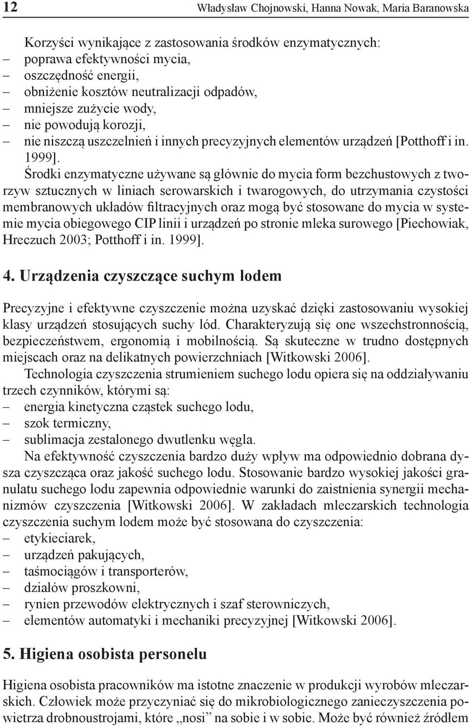 Środki enzymatyczne używane są głównie do mycia form bezchustowych z tworzyw sztucznych w liniach serowarskich i twarogowych, do utrzymania czystości membranowych układów filtracyjnych oraz mogą być