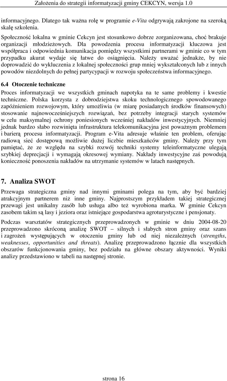 Dla powodzenia procesu informatyzacji kluczowa jest współpraca i odpowiednia komunikacja pomidzy wszystkimi partnerami w gminie co w tym przypadku akurat wydaje si łatwe do osignicia.