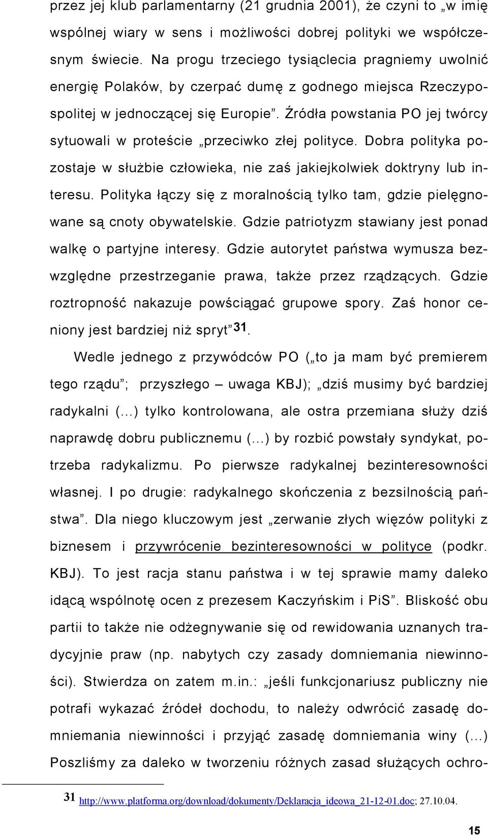 Źródła powstania PO jej twórcy sytuowali w proteście przeciwko złej polityce. Dobra polityka pozostaje w służbie człowieka, nie zaś jakiejkolwiek doktryny lub interesu.